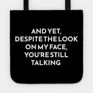 And Yet Despite The Look On My Face Youre Still Talking Tote