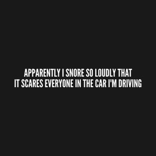 Funny - Apparently I Snore So Loudly That It Scares Everyone In The Car I'm Driving T-Shirt