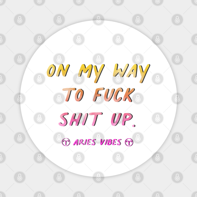 On my way to fuck shit up Aries funny sarcastic quote quotes zodiac  astrology signs horoscope - Quotes - Magnet | TeePublic