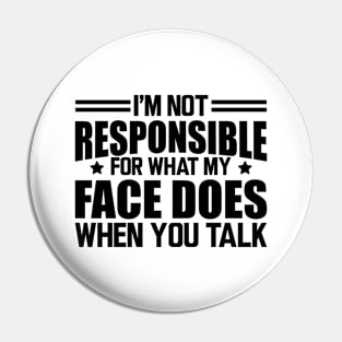 Sarcasm - I'm not responsible for what my face does when you talk Pin