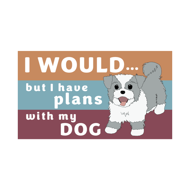 I Would but I Have Plans with My Dog by m&a designs