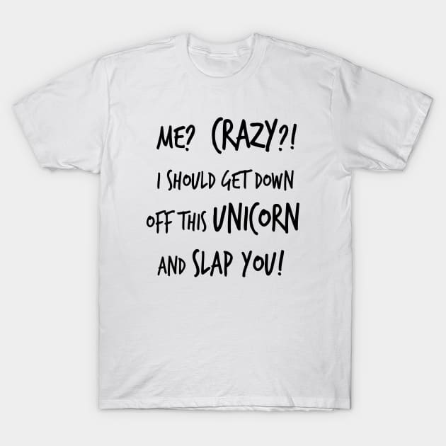 Me Crazy I should Get Down Off This Unicorn And Slap You T-Shirt Me Crazy I should Get Down Off This Unicorn And Slap You T-Shirt