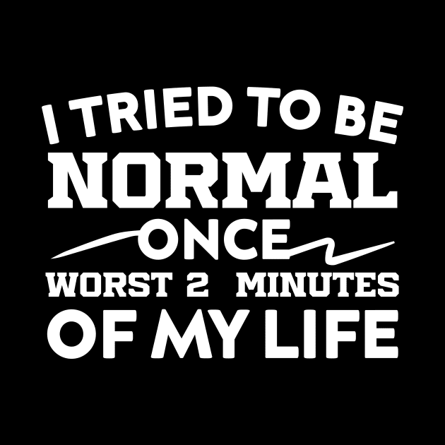 I Tried To Be Normal Once Worst 2 Minutes Of My Life by Azz4art