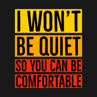 I Won't Be Quiet So You Can Be Comfortable T-Shirt