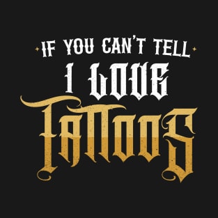 If You Can't Tell, I Love Tattoos T-Shirt