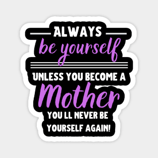 Always be yourself, unless you become a Mother! Magnet