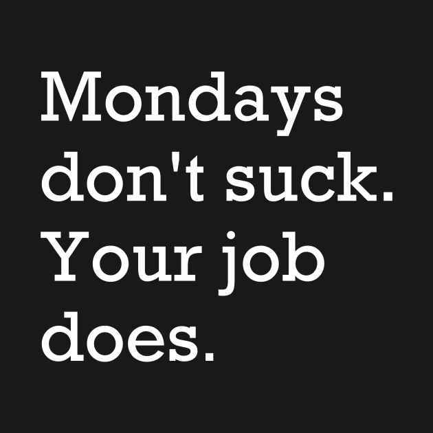 Mondays don't suck. Your job does. by bossehq