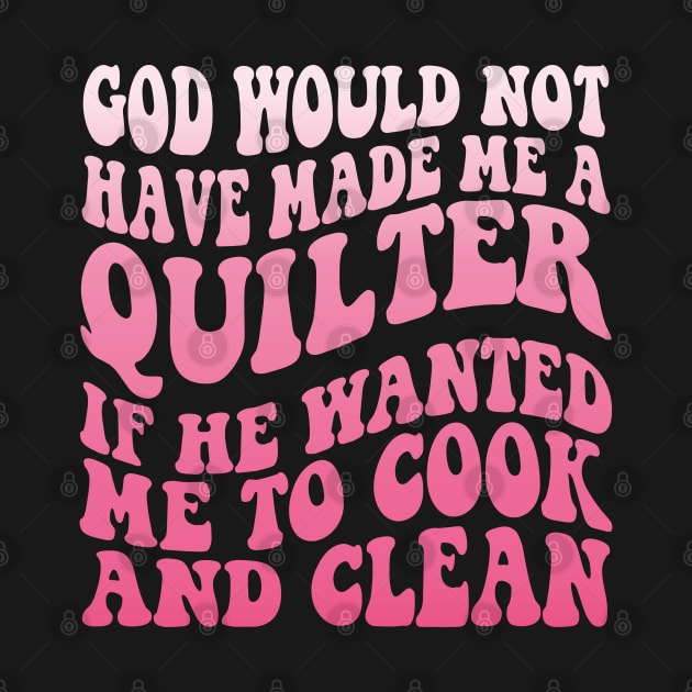 God would not have made me a quilter if he wanted me to cook and clean by BestCatty 