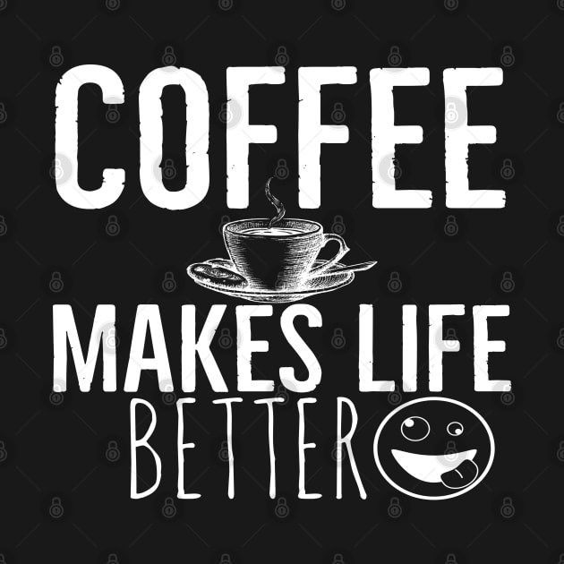 Coffee Makes Life Better Funny by Happy - Design