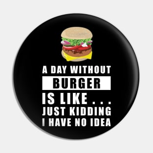 A day without Burger is like.. just kidding i have no idea Pin