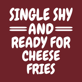 Single Shy And Ready For Cheese Fries T-Shirt