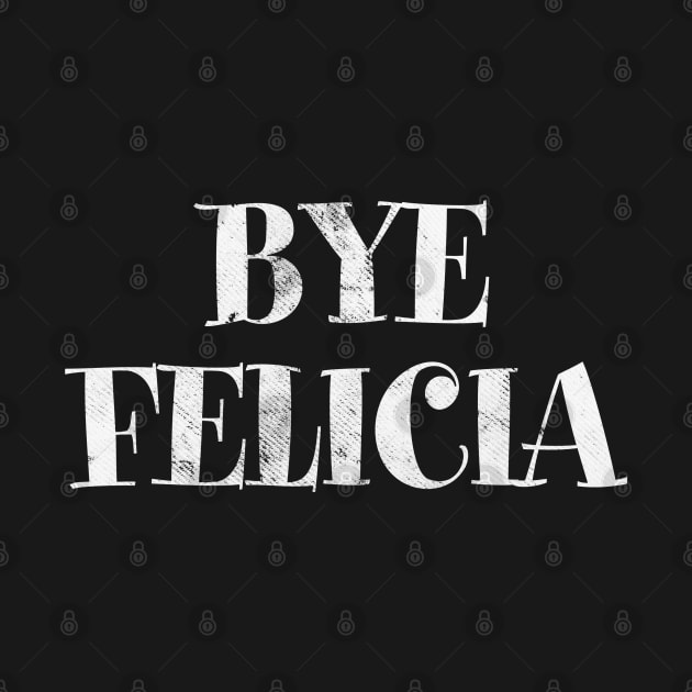 BYE FELICIA by tvshirts