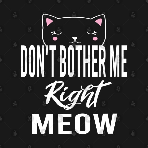 Don't Bother Me Right Meow by designnas2