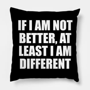 If I am not better, at least I am different Pillow