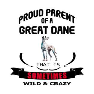 Proud parent of a Great Dane dog that is sometimes wild and crazy T-Shirt