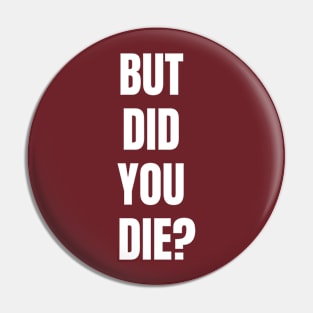 But Did You Die? Pin