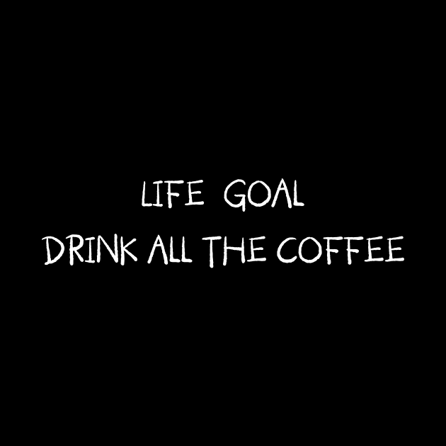 Life Goal Drink All the Coffee by Magniftee