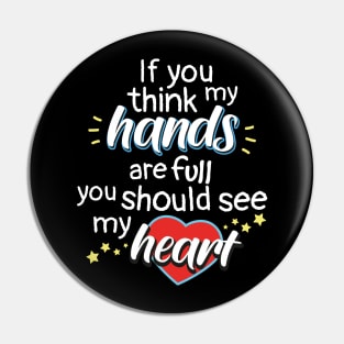 If You Think My Hands Are Full You Should See My Heart Pin