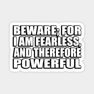 Beware; for I am fearless, and therefore powerful Magnet