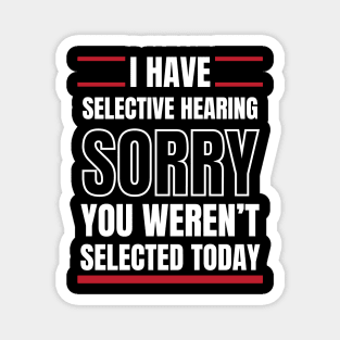 I Have Selective Hearing Sorry You Weren't Selected Today Magnet