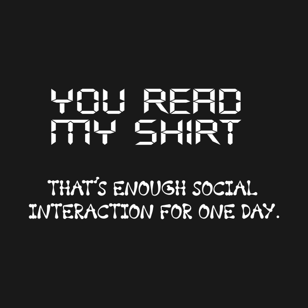 You Read My Shirt That's Enough Social Interaction For One Day by CREATIVITY88