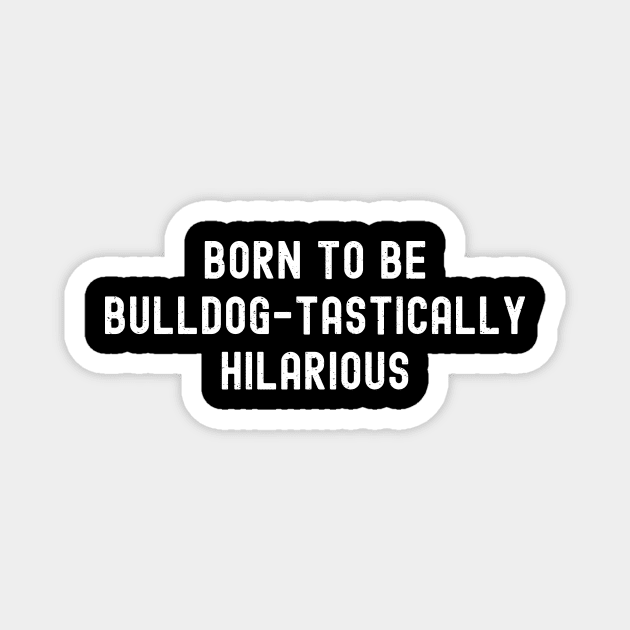 Born to Be Bulldog-tastically Hilarious Magnet by trendynoize