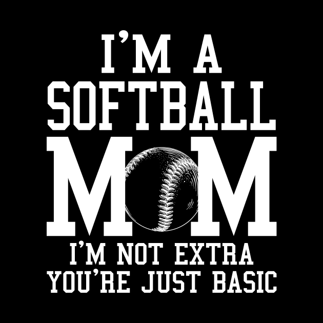 I'm A Softball Mom I'm Not Extra You're Just Basic by Jenna Lyannion