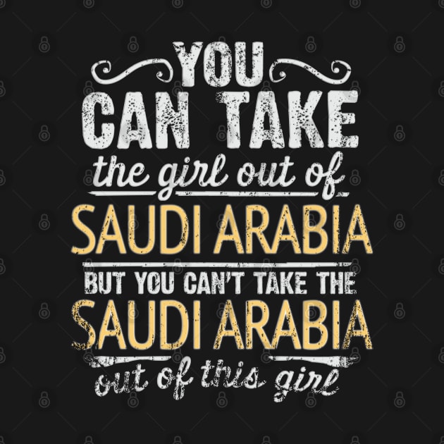 You Can Take The Girl Out Of Saudi Arabia But You Cant Take The Saudi Arabia Out Of The Girl - Gift for Saudi Arabian With Roots From Saudi Arabia by Country Flags