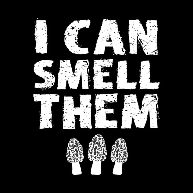 I Can Smell Them Morchella Morel Mushroom Hunter Quote by Weirdcore