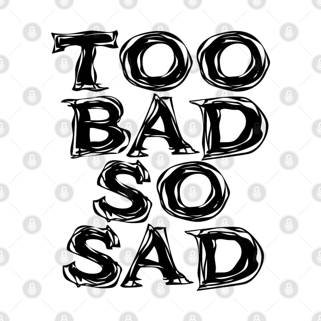 Too Bad, So Sad No. 2: ... Means tough luck, nobody cares! No one feels sorry for you. by Puff Sumo