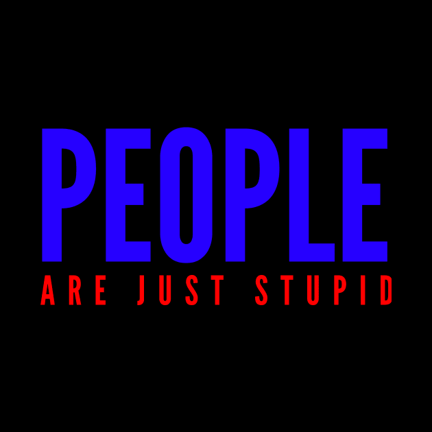 People Are Just Stupid by Cplus928