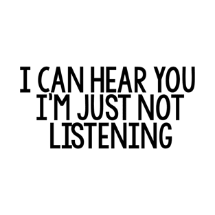 I Can Hear You I'm Just Not Listening T-Shirt