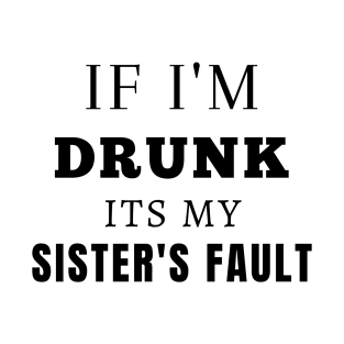 IF I'M DRUNK ITS MY SIATER'S FAULT T-Shirt