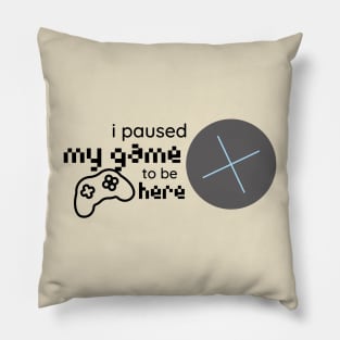 i paused my game to be here Pillow