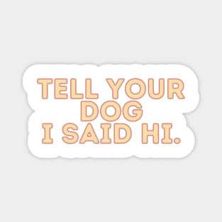 Tell Your Dog I Said Hi - Dog Quotes Magnet