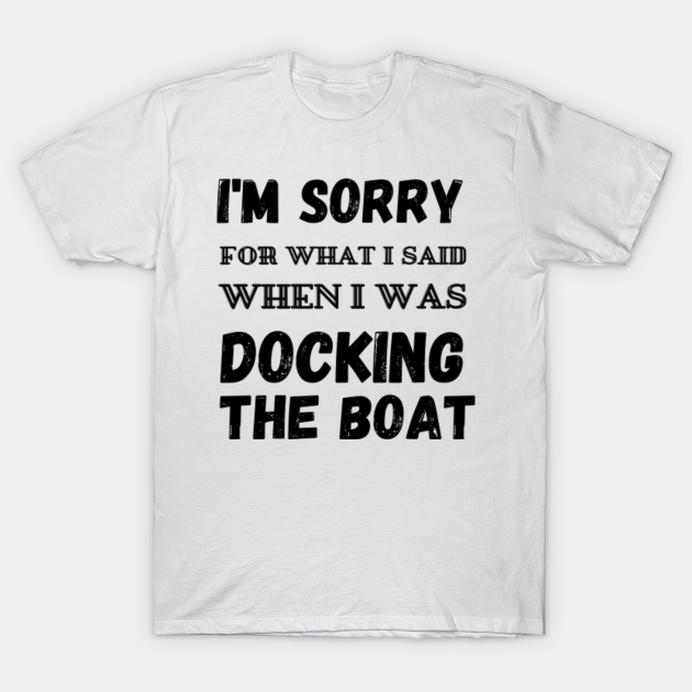 Discover I'm Sorry For What I Said When I Was Docking The Boat - Sorry For What I Said While Docking - T-Shirt