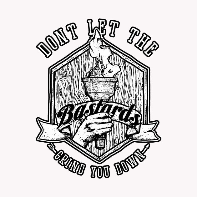 Don't Let the Bastards Grind You Down by SOURTOOF CREATIVE