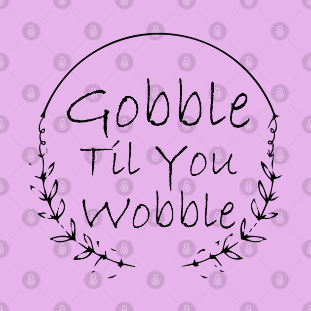 Gobble Til You Wobble by kirayuwi