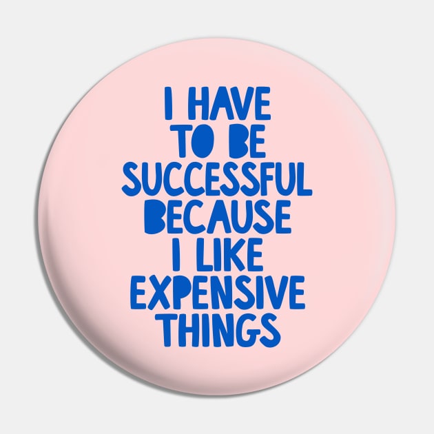 I Have to Be Successful Because I Like Expensive Things by The Motivated Type Pin by MotivatedType