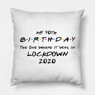 My 40th Birthday - The One Where It Was In Lockdown (black font) Pillow