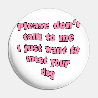 Please don't talk to me I just wanna meet your dog Pin