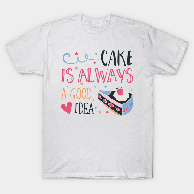 Discover Cake is Always a Good Idea - Cake Is Always A Good Idea - T-Shirt