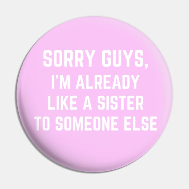 Sorry Guys I'm Already Like A Sister To Someone Else Pin by MalibuSun