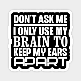 Don't Ask Me, I Only Use My Brain To Keep My Ears Apart Magnet