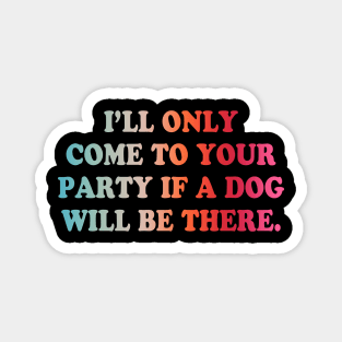 I'll Only Come To Your Party If A Dog Will Be There Magnet