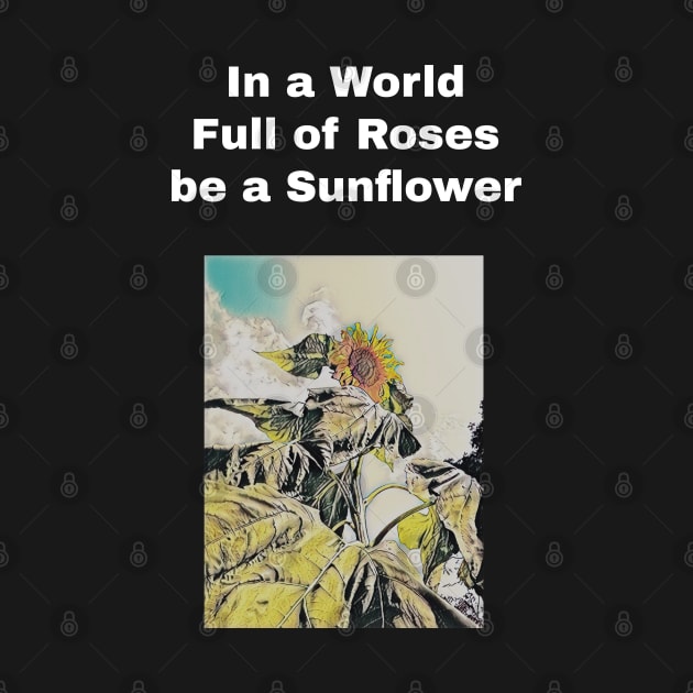 in a world full of rose be a sunflower by EhO
