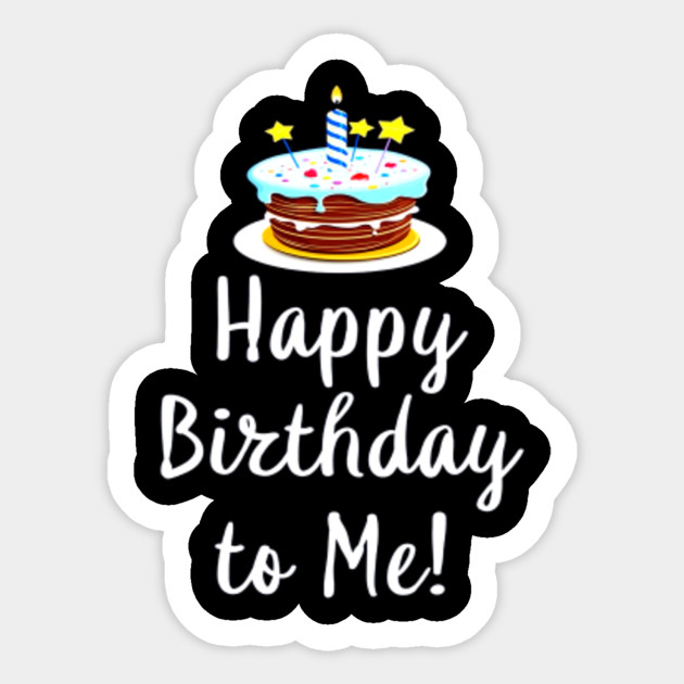 Happy Birthday To Me Cake Tshirt Happy Birthday To Me Cake Sticker Teepublic