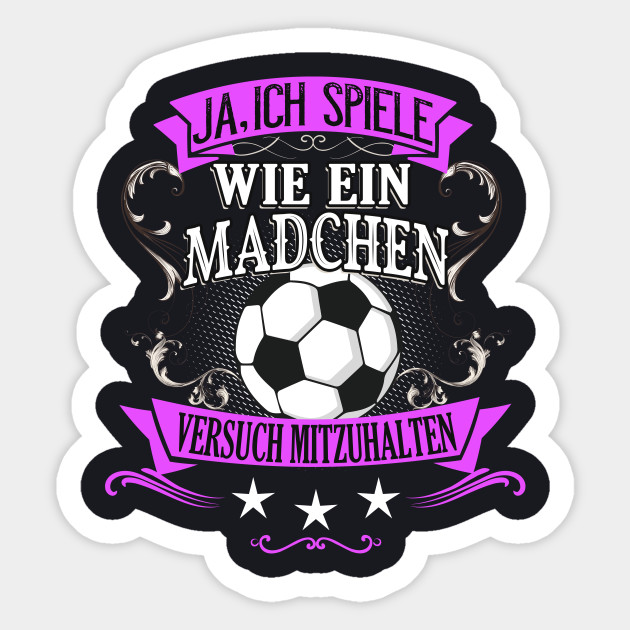 Spiele Wie Ein Madchen Fussball Frau Fussballerin Frauenfussball Spruch Sticker Teepublic