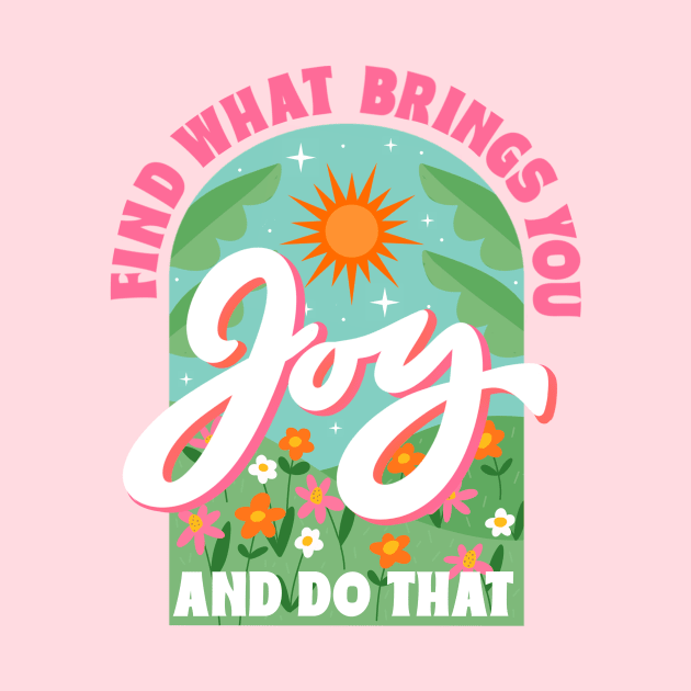 Find What Brings You Joy And Do That by createdbyginny