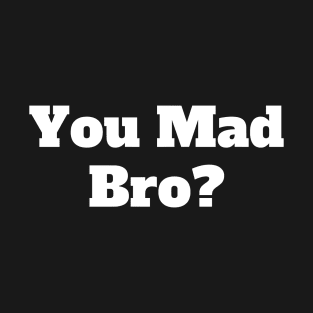 You Mad Bro? T-Shirt